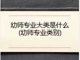 幼师专业大类是什么(幼师专业类别)