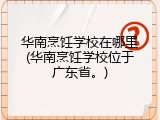 华南烹饪学校在哪里(华南烹饪学校位于广东省。)