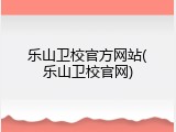 乐山卫校官方网站(乐山卫校官网)