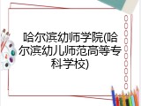 哈尔滨幼师学院(哈尔滨幼儿师范高等专科学校)