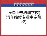 汽修中专培训学校(汽车维修专业中专院校)