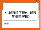 中职汽修学校(中职汽车维修学校)