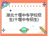 湖北十堰中专学校招生(十堰中专招生)