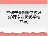 护理专业哪些学校好(护理专业优秀学校推荐)