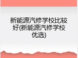 新能源汽修学校比较好(新能源汽修学校优选)