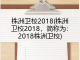 株洲卫校2018(株洲卫校2018，简称为：2018株洲卫校)