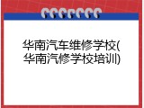 华南汽车维修学校(华南汽修学校培训)