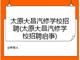 太原大昌汽修学校招聘(太原大昌汽修学校招聘启事)