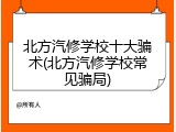 北方汽修学校十大骗术(北方汽修学校常见骗局)