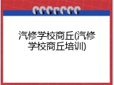 汽修学校商丘(汽修学校商丘培训)