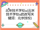 北京技术学校u(北京技术学校u的改写关键词：北京技校)