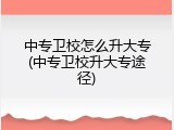 中专卫校怎么升大专(中专卫校升大专途径)