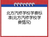 北方汽修学校学费标准(北方汽修学校学费情况)