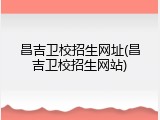 昌吉卫校招生网址(昌吉卫校招生网站)