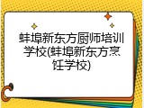 蚌埠新东方厨师培训学校(蚌埠新东方烹饪学校)