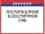 河北汽修专业学校排名(河北汽修学校排行榜)