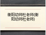衡阳幼师杜老师(衡阳幼师杜老师)