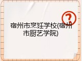 宿州市烹饪学校(宿州市厨艺学院)