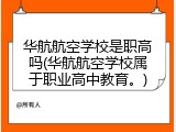 华航航空学校是职高吗(华航航空学校属于职业高中教育。)