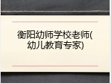 衡阳幼师学校老师(幼儿教育专家)