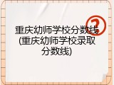重庆幼师学校分数线(重庆幼师学校录取分数线)