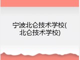 宁波北仑技术学校(北仑技术学校)