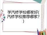 学汽修学校哪家好(汽修学校推荐哪家？)
