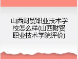 山西财贸职业技术学校怎么样(山西财贸职业技术学院评价)