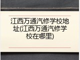 江西万通汽修学校地址(江西万通汽修学校在哪里)