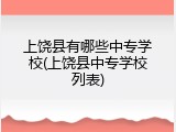 上饶县有哪些中专学校(上饶县中专学校列表)