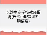 长沙中专学校教师招聘(长沙中职教师招聘信息)