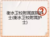 衡水卫校附属医院护士(衡水卫校附属护士)