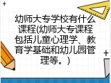 幼师大专学校有什么课程(幼师大专课程包括儿童心理学、教育学基础和幼儿园管理等。)