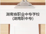 湖南省职业中专学校(湖南职中专)