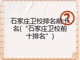石家庄卫校排名前十名(&ldquo;石家庄卫校前十排名&rdquo;)
