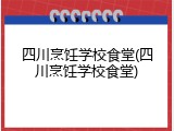 四川烹饪学校食堂(四川烹饪学校食堂)