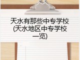 天水有那些中专学校(天水地区中专学校一览)