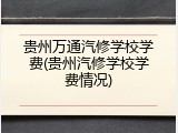 贵州万通汽修学校学费(贵州汽修学校学费情况)