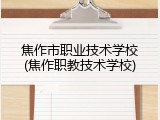 焦作市职业技术学校(焦作职教技术学校)