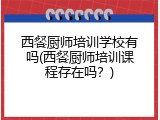 西餐厨师培训学校有吗(西餐厨师培训课程存在吗？)