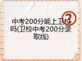 中考200分能上卫校吗(卫校中考200分录取线)