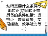 幼师需要什么条件才能转正(幼师转正需具备的条件包括：资格证、教育背景、实习经验、教学能力等。)