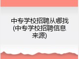 中专学校招聘从哪找(中专学校招聘信息来源)