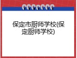 保定市厨师学校(保定厨师学校)