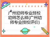 广州幼师专业技校 幼师怎么样(广州幼师专业技校评价)