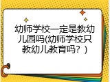 幼师学校一定是教幼儿园吗(幼师学校只教幼儿教育吗？)