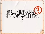浙江护理学校排名(浙江护理学校排行榜)
