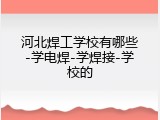 河北焊工学校有哪些-学电焊-学焊接-学校的