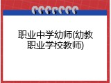 职业中学幼师(幼教职业学校教师)