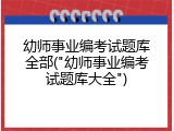 幼师事业编考试题库全部("幼师事业编考试题库大全")